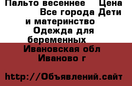 Пальто весеннее) › Цена ­ 2 000 - Все города Дети и материнство » Одежда для беременных   . Ивановская обл.,Иваново г.